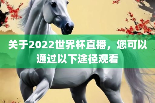 关于2022世界杯直播，您可以通过以下途径观看