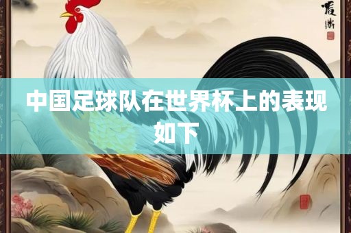 中国足球队在世界杯上的表现如下吉安市靖泰电力工程有限公司