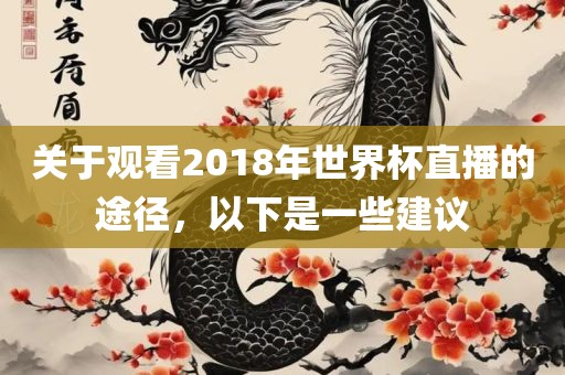 关于观看2018年世界杯直播的途径，以下是一些建议
