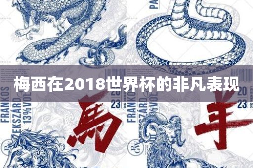 梅西在2018世界杯的非凡表现吉安市靖泰电力工程有限公司