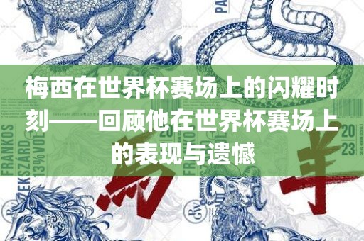 梅西在世界杯赛场上的闪耀时刻——回顾他在世界杯赛场上的表现与遗憾