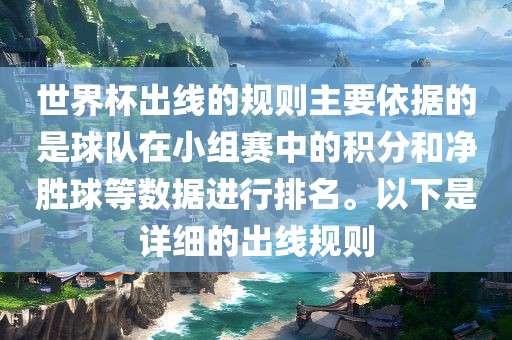 世界杯出线的规则主要依据的是球队在小组赛中的积分和净胜球等数据进行排名。以下是详细的出线规则