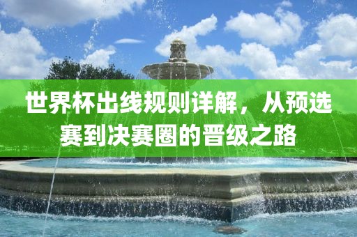 世界杯出线规则详解，从预选赛到决赛圈的晋级之路吉安市靖泰电力工程有限公司