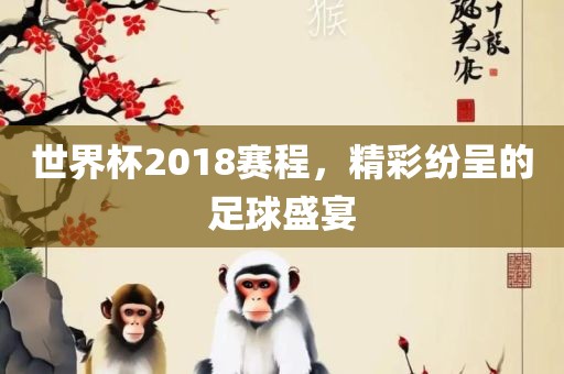 世界杯2吉安市靖泰电力工程有限公司018赛程，精彩纷呈的足球盛宴