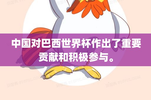 中国对巴西世界杯作出了重要贡献和积极参与。吉安市靖泰电力工程有限公司