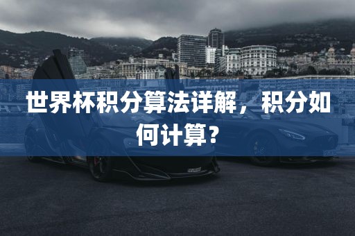 世界杯积分算法详解，积分如何计算？吉安市靖泰电力工程有限公司