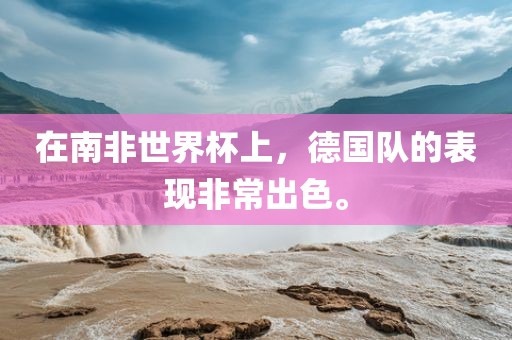 在南非世界杯上，德国队的表现非常出色。吉安市靖泰电力工程有限公司