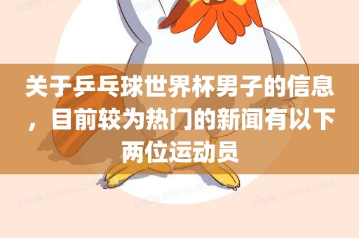 关于乒乓球世界杯男子的信息，目前较为热门的新闻有以下两位运动员