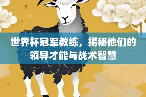 世界杯冠军教练，揭秘他们的领导才能与战术智慧
