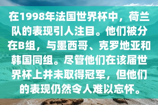 在1998年法国世界杯中，荷兰队的表现引人注目。他们被分在B组，与墨西哥、克罗地亚和韩国同组。尽管他们在该届世界杯上并未取得冠军，但他们的表现仍然令人难以忘怀。吉安市靖泰电力工程有限公司