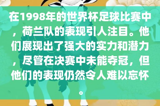 在1998年的世界杯足球比赛中，荷兰队的表现引人注目。他们展现出了强大的实力和潜力，尽管在决赛中未能夺冠，但他们的表现仍然令人难以忘怀。吉安市靖泰电力工程有限公司