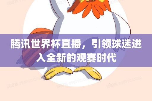 腾讯世界杯直播，引领球迷进入全新的观赛时代吉安市靖泰电力工程有限公司