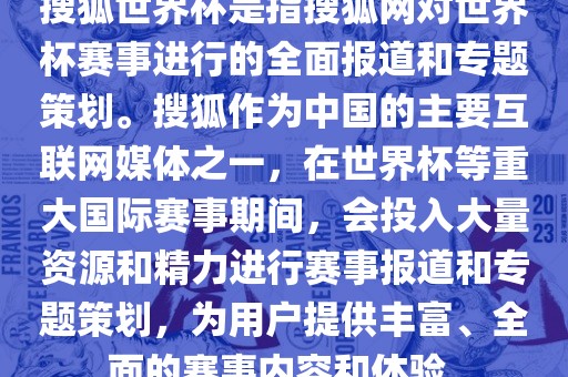 搜狐世界杯是指搜狐网对世界杯赛事进行的全面报道和专题策划。搜狐作为中国的主要互联网媒体之一，在世界杯等重大国际赛事期间，会投入大量资源和精力进行赛事报道和专题策划，为用户提供丰富、全面的赛事内容和体验。