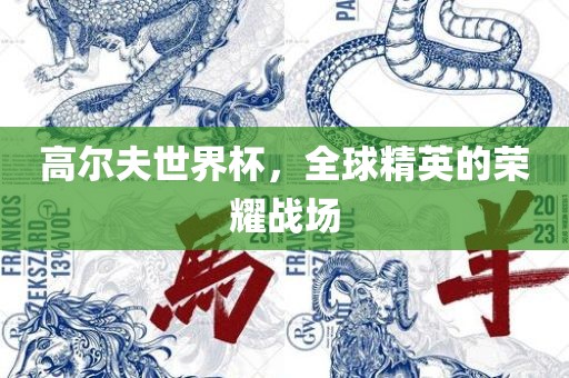 高尔夫世界杯，全球精英的荣耀战场