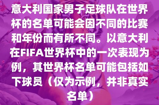 意大利国家男子足球队在世界杯的名单可能会因不同的比赛和年份而有所不同。以意大利在FIFA世界杯中的一次表现为例，其世界杯名单可能包括如下球员（仅为示例，并非真实名单）