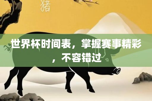 世界杯时间表，掌握赛事精彩，不容错过