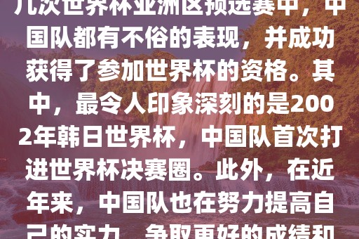 中国队在世界杯亚洲区预选赛中表现出色，成功晋级世界杯决赛圈。具体来说，在最近的几次世界杯亚洲区预选赛中，中国队都有不俗的表现，并成功获得了参加世界杯的资格。其中，最令人印象深刻的是2002年韩日世界杯，中国队首次打进世界杯决赛圈。此外，在近年来，中国队也在努力提高自己的实力，争取更好的成绩和更多的出线机会。因此，可以说中国队已经具备了冲击世界杯出线名额的实力和潜力。