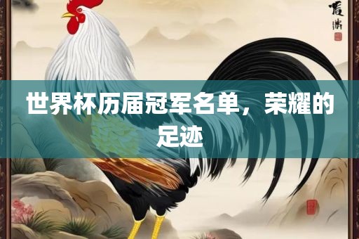 世界杯历届冠军名单，荣耀的足迹吉安市靖泰电力工程有限公司