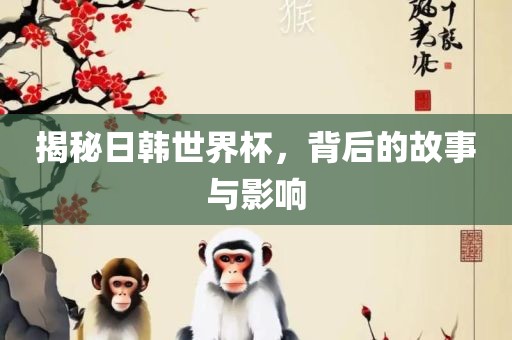 揭秘吉安市靖泰电力工程有限公司日韩世界杯，背后的故事与影响