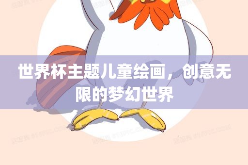世界杯主题儿童绘画，创意无限的梦幻世界吉安市靖泰电力工程有限公司