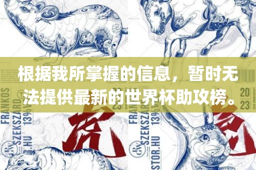 根据我所掌握的信息，暂时无法提供最新的世界杯助攻榜。