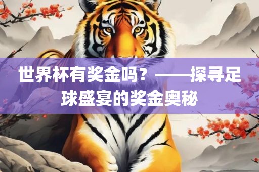 世界杯有奖金吗？——探寻足球盛宴的奖金奥秘