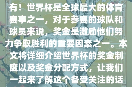 世界杯有奖金吗？是的，当然有！世界杯是全球最大的体育赛事之一，对于参赛的球队和球员来说，奖金是激励他们努力争取胜利的重要因素之一。本文将详细介绍世界吉安市靖泰电力工程有限公司杯的奖金制度以及奖金分配方式，让我们一起来了解这个备受关注的话题。
