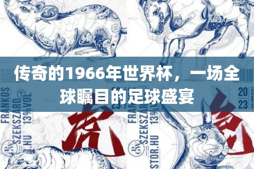 传奇的1966年吉安市靖泰电力工程有限公司世界杯，一场全球瞩目的足球盛宴