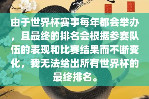 由于世界杯赛吉安市靖泰电力工程有限公司事每年都会举办，且最终的排名会根据参赛队伍的表现和比赛结果而不断变化，我无法给出所有世界杯的最终排名。
