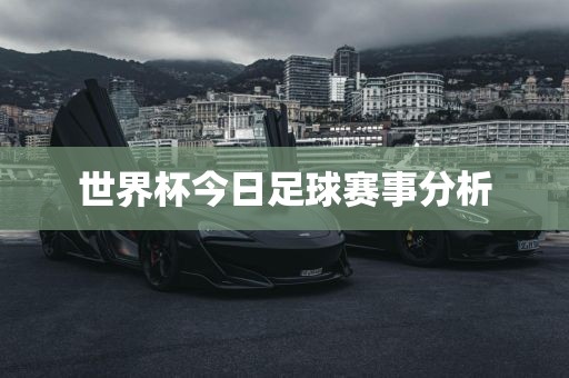 世界杯今日足球赛事分析吉安市靖泰电力工程有限公司