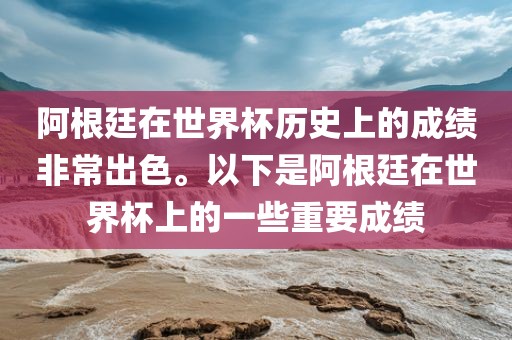 阿根廷在世界杯历史上的成绩非常出色。以下是阿根廷在世界杯上的一些重要成绩