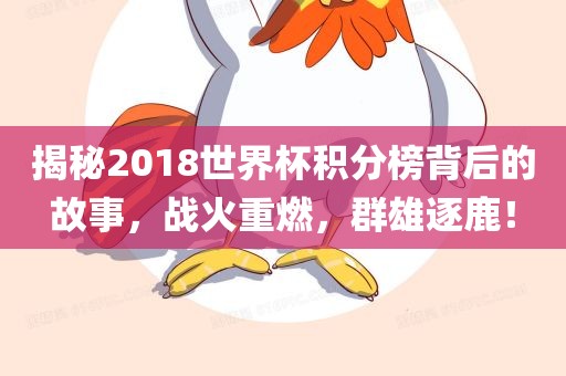 揭秘2018世界杯积分榜背后的故事，战火重燃，群雄逐鹿！