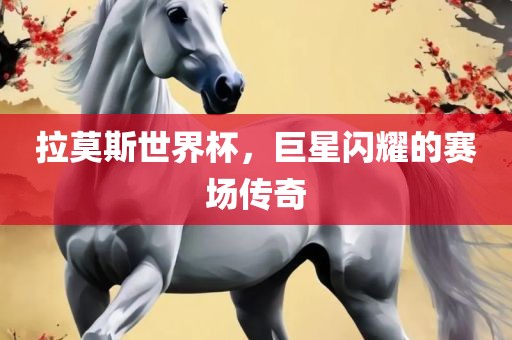 拉吉安市靖泰电力工程有限公司莫斯世界杯，巨星闪耀的赛场传奇