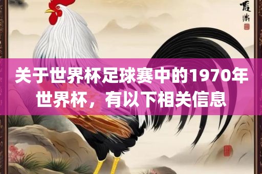 关于世界杯足球赛中的1970年世界杯，有以下相关信吉安市靖泰电力工程有限公司息