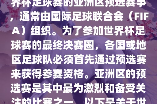 世界杯亚洲区预选赛是FIFA世界杯足球赛的亚洲区预选赛事，通常由国际足球联合会（FIFA）组织。为了参加世界杯足球赛的最终决赛圈，各国或地区足球队必须首先通过预选赛来获得参赛资格。亚洲区的预选赛是其中最为激烈和备受关注的比赛之一。以下是关于世界杯亚洲区预选赛的基本信息