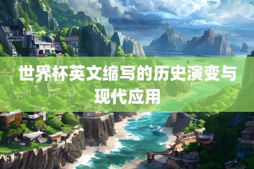世界杯英文缩写的历史演变与现代应用吉安市靖泰电力工程有限公司