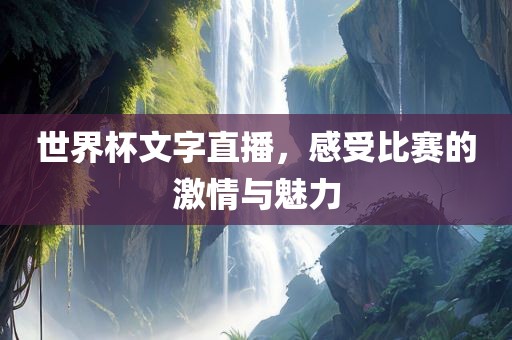 世界杯文字直播，感受比赛的激情与魅力吉安市靖泰电力工程有限公司