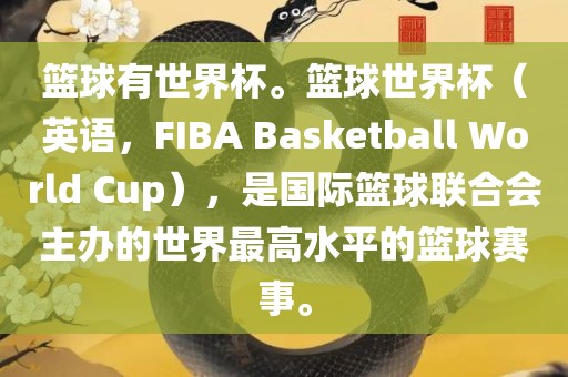 篮球有世界杯。篮球世界杯（英语，F(xiàn)IBA Basketball World Cup），是国际篮球联合会主办的世界最高水平的篮球赛事。吉安市靖泰电力工程有限公司