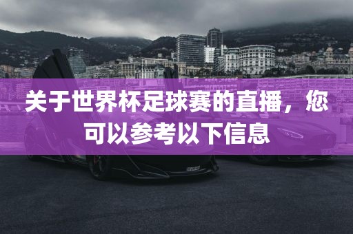 关于世界杯足球赛的直播，您可以参吉安市靖泰电力工程有限公司考以下信息