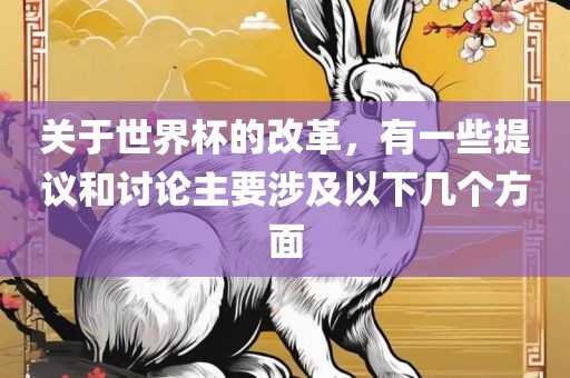关于世界杯的改革，有一些提议和讨论主要涉及以下几个方面吉安市靖泰电力工程有限公司