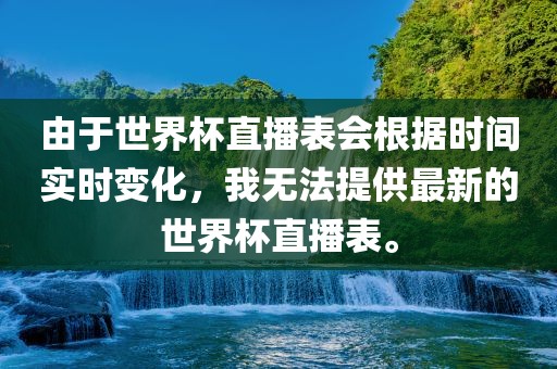 由于世界杯直播表会根据时间实时变化，我无法提供最新的世界杯直播表。吉安市靖泰电力工程有限公司