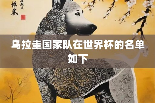 乌拉圭国家队在世界杯的名单如下吉安市靖泰电力工程有限公司