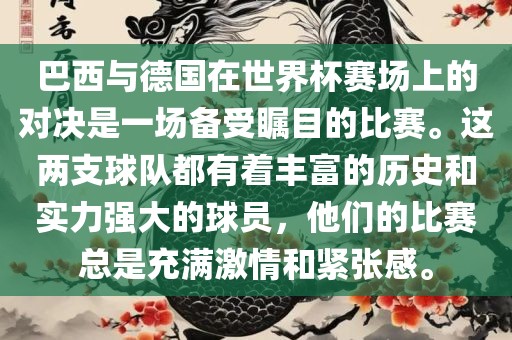 巴西与德国在世界杯赛场上的对决是一场备受瞩目的比赛。这两支球队都有着丰富的历史和实力强大的球员，他们的比吉安市靖泰电力工程有限公司赛总是充满激情和紧张感。