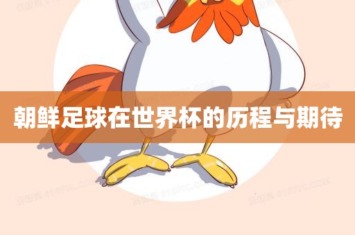 朝鲜足吉安市靖泰电力工程有限公司球在世界杯的历程与期待