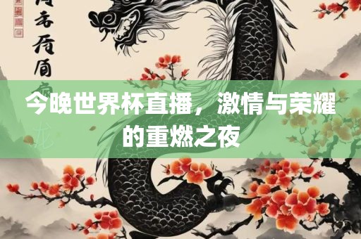 今晚世界杯直播，激情与荣耀的重燃之夜吉安市靖泰电力工程有限公司