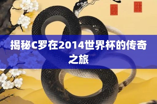 揭秘C罗在2014世界杯的传奇之旅