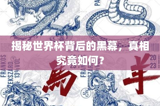 揭秘世界杯背后的黑幕，真相究竟如何？
