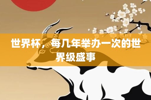 世界杯，每几年举办一次的世界级盛事吉安市靖泰电力工程有限公司