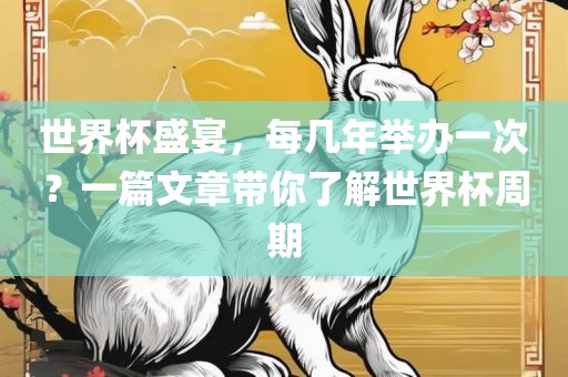 世界杯盛宴，每几年举办一次？一篇文章带你了解世界杯周期吉安市靖泰电力工程有限公司