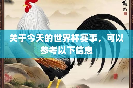关于今天的世界杯赛事，可以参考以下信息吉安市靖泰电力工程有限公司